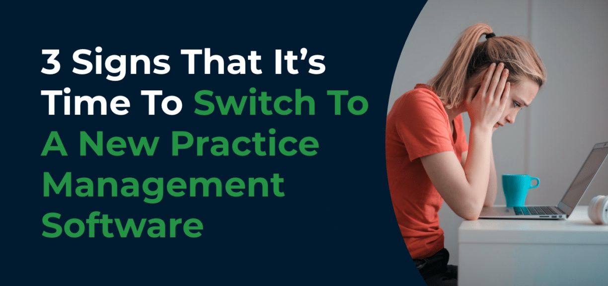 3 Signs That It’s Time To Switch To A New Practice Management Software