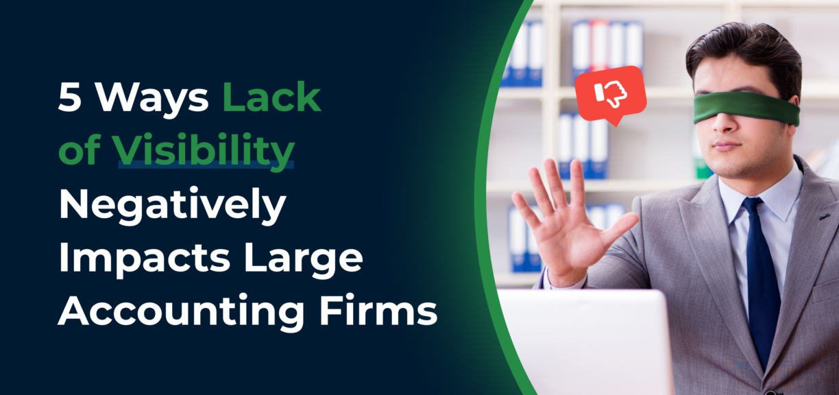 5 Ways Lack of Visibility Negatively Impacts Large Accounting Firms