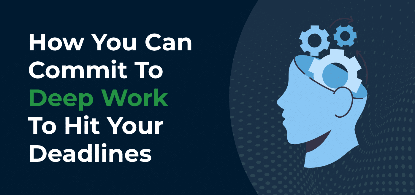 How You Can Commit To Deep Work To Hit Your Deadlines